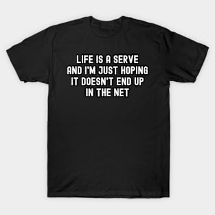 Life is a serve, and I'm just hoping it doesn't end up in the net T-Shirt